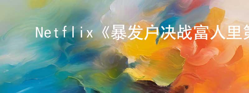 ﻿程裕民发布﻿Netflix《暴发户决战富人里第二季》迅雷下载/在线观看/百度云-都市/情感-美剧天堂